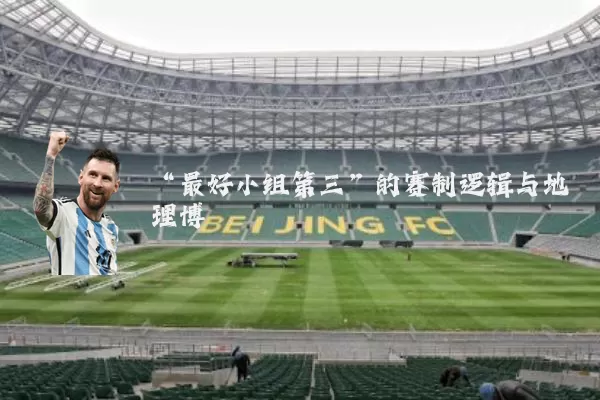 “最好小组第三”的赛制逻辑与地理博弈