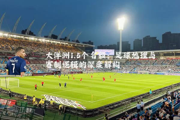大洋洲1.5个名额:足球地理与赛制逻辑的深度解构