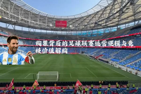 购票背后的足球联赛运营逻辑与竞技价值解构