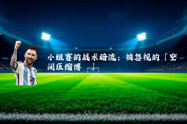 小组赛的战术暗流:被忽视的「空间压缩博弈」