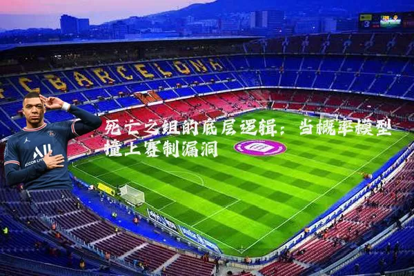 死亡之组的底层逻辑:当概率模型撞上赛制漏洞