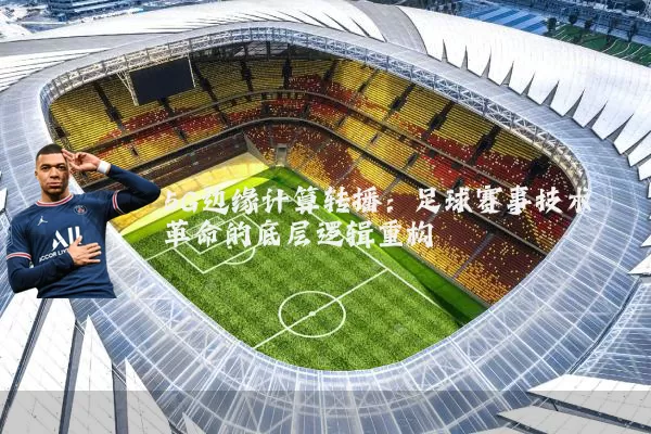 5G边缘计算转播：足球赛事技术革命的底层逻辑重构