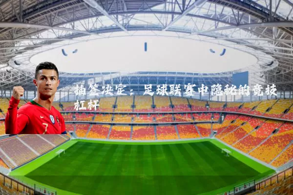 抽签决定：足球联赛中隐秘的竞技杠杆