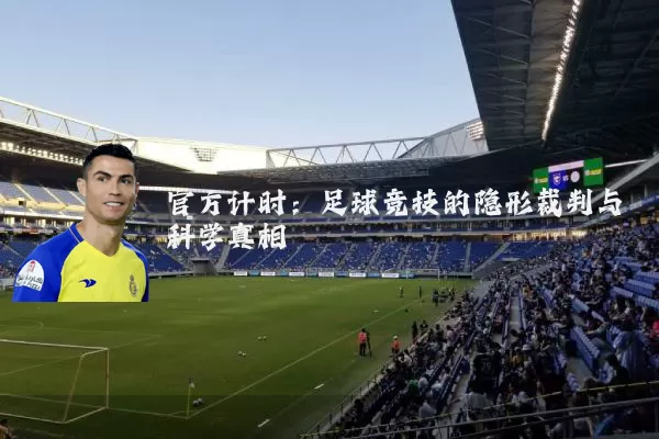 官方计时:足球竞技的隐形裁判与科学真相