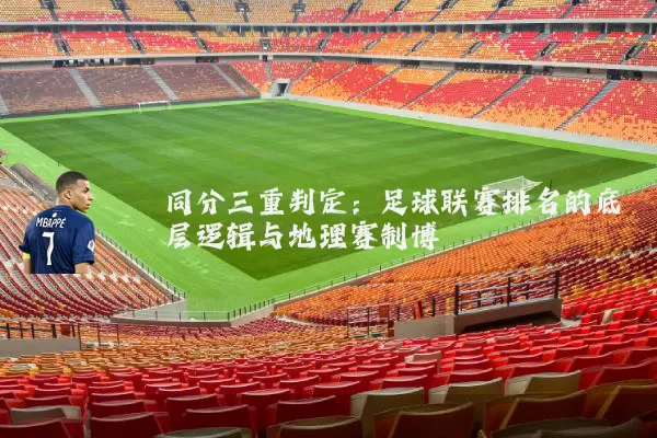 同分三重判定:足球联赛排名的底层逻辑与地理赛制博弈