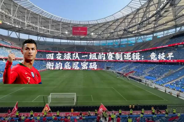 四支球队一组的赛制逻辑:竞技平衡的底层密码
