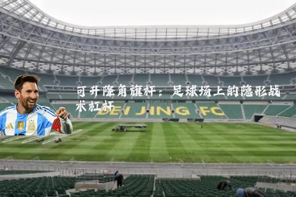 可升降角旗杆:足球场上的隐形战术杠杆