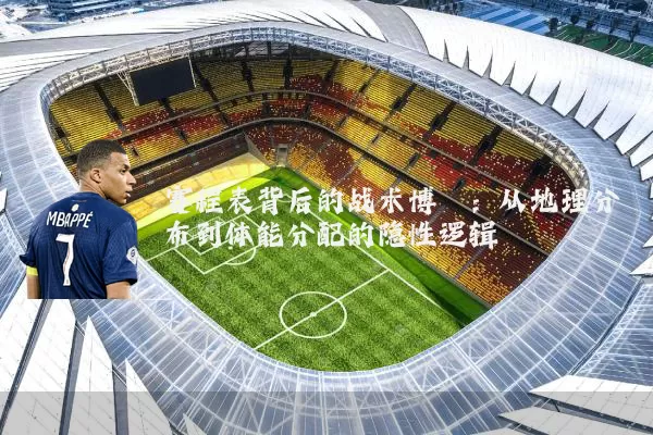 赛程表背后的战术博弈:从地理分布到体能分配的隐性逻辑