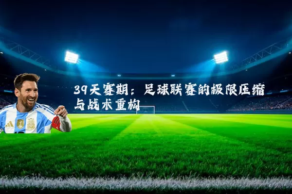 39天赛期:足球联赛的极限压缩与战术重构