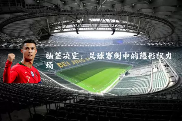 抽签决定:足球赛制中的隐形权力场