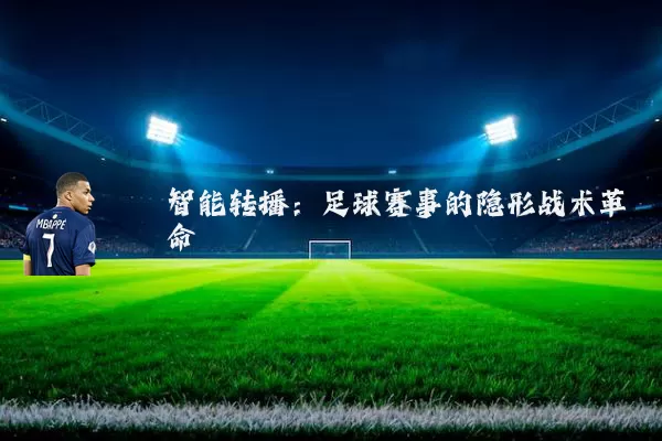 智能转播:足球赛事的隐形战术革命