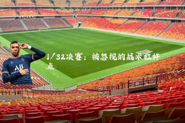 1/32决赛:被忽视的战术杠杆点